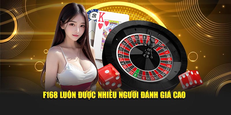 F168 luôn được nhiều người đánh giá cao