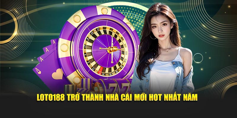 Loto188 trở thành nhà cái mới hot nhất năm
