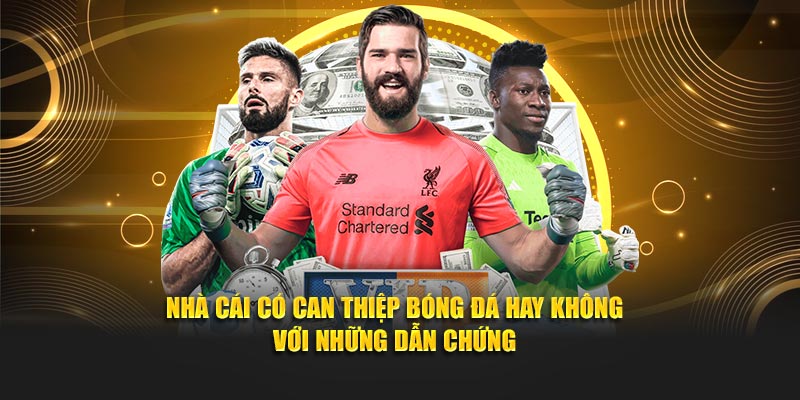 Nhà cái có can thiệp bóng đá hay không với những dẫn chứng