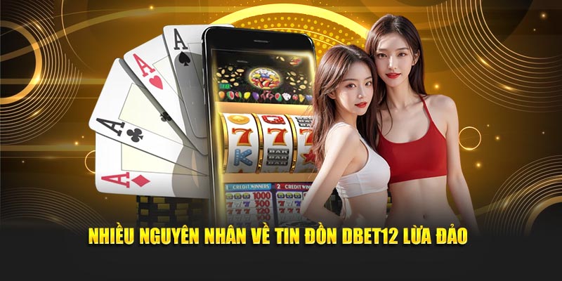 Nhiều nguyên nhân về tin đồn Dbet12 lừa đảo