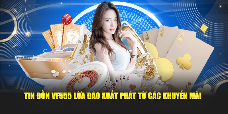 Tin đồn Vf555 lừa đảo xuất phát từ các khuyến mãi